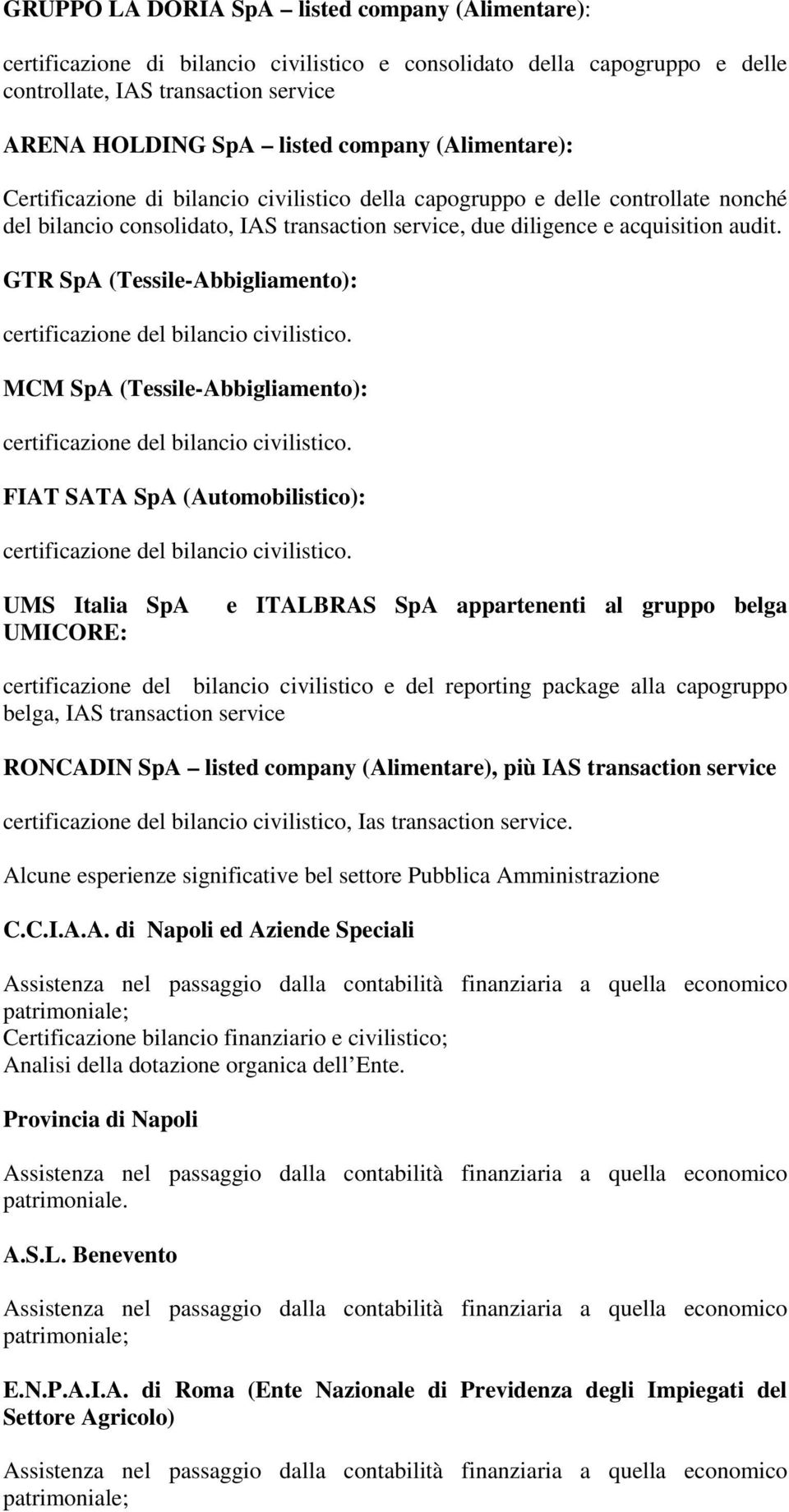 GTR SpA (Tessile-Abbigliamento): MCM SpA (Tessile-Abbigliamento): FIAT SATA SpA (Automobilistico): UMS Italia SpA UMICORE: e ITALBRAS SpA appartenenti al gruppo belga certificazione del bilancio