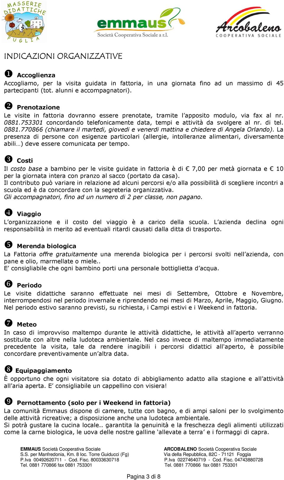 La presenza di persone con esigenze particolari (allergie, intolleranze alimentari, diversamente abili ) deve essere comunicata per tempo.