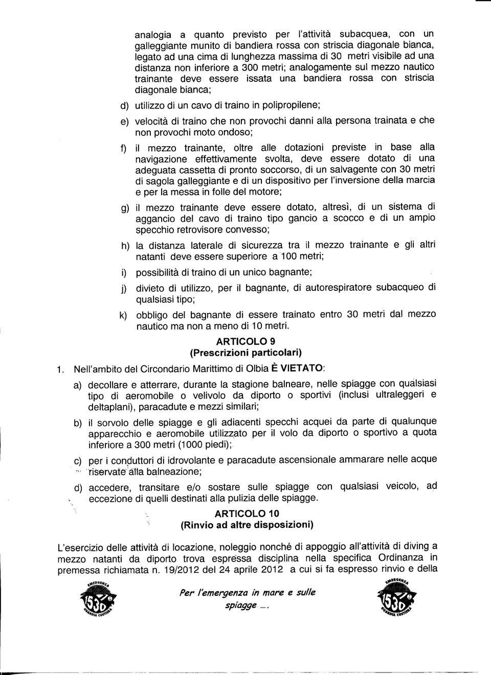 velocità di traino che non provochi danni alla persona trainata e che non provochi moto ondoso; f) il mezzo trainante, oltre alle dotazioni previste in base alla navigazione effettivamente svolta,