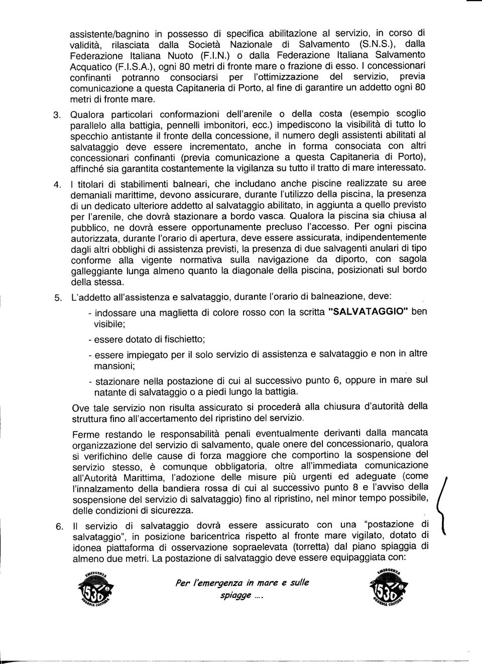 I concessionari confinanti potranno consociarsi per l'ottimizzazione del servizio, previa comunicazione a questa Capitaneria di Porto, al fine di garantire un addetto ogni 80 metri di fronte mare. 3.