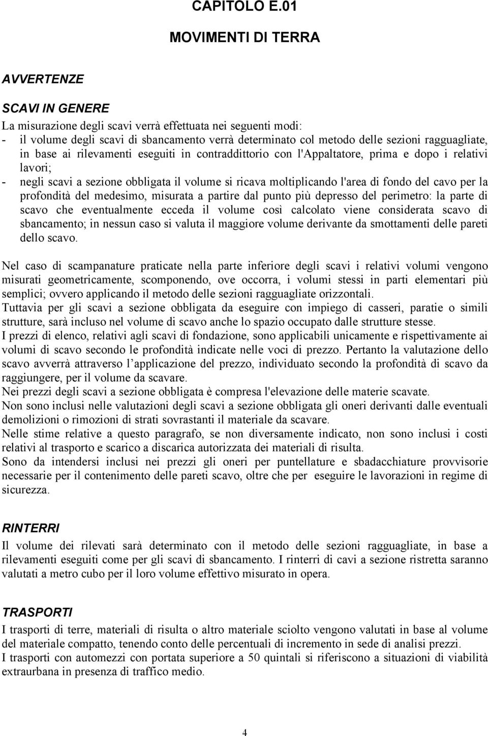 ragguagliate, in base ai rilevamenti eseguiti in contraddittorio con l'appaltatore, prima e dopo i relativi lavori; - negli scavi a sezione obbligata il volume si ricava moltiplicando l'area di fondo