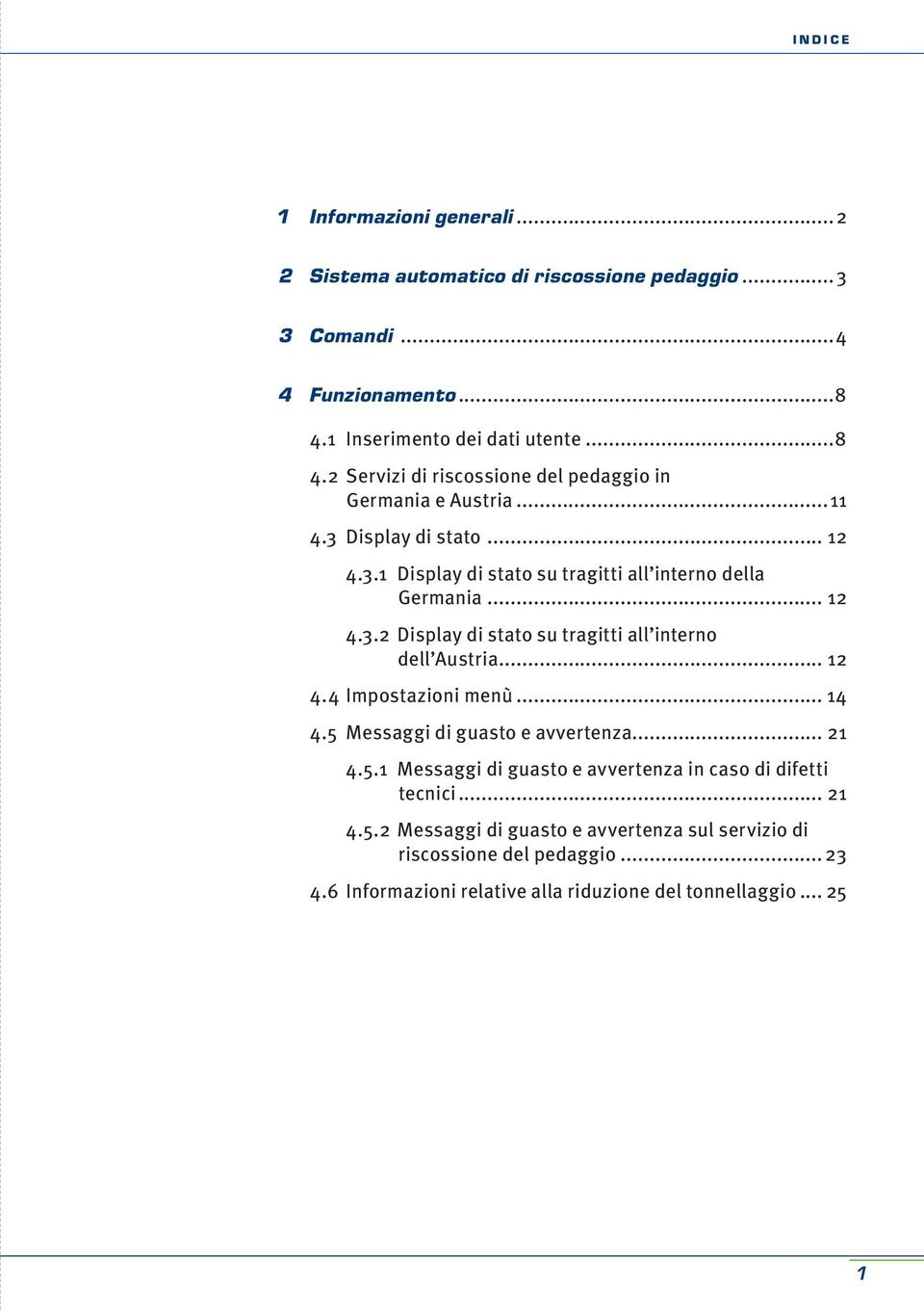 .. 12 4.3.2 Display di stato su tragitti all interno dell Austria... 12 4.4 Impostazioni menù... 14 4.5 Messaggi di guasto e avvertenza... 21 4.5.1 Messaggi di guasto e avvertenza in caso di difetti tecnici.