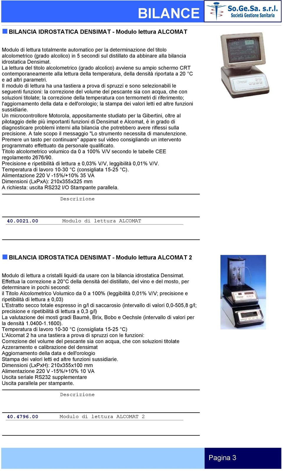 La lettura del titolo alcolometrico (grado alcolico) avviene su ampio schermo CRT contemporaneamente alla lettura della temperatura, della densità riportata a 20 C e ad altri parametri.