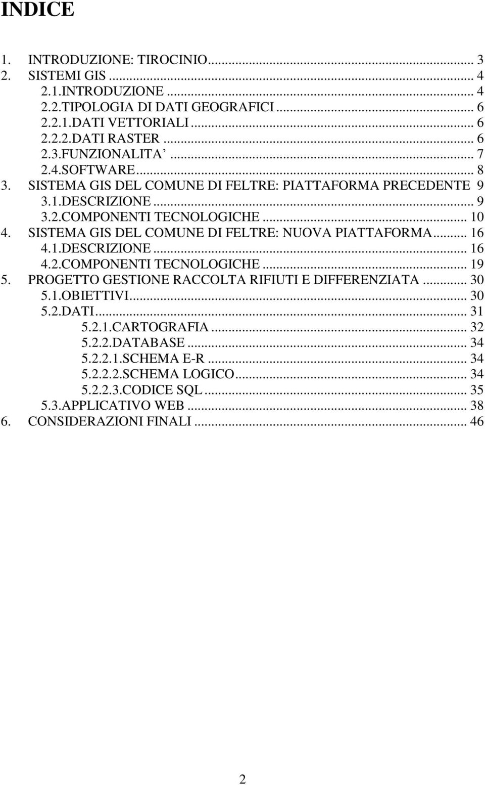 SISTEMA GIS DEL COMUNE DI FELTRE: NUOVA PIATTAFORMA... 16 4.1.DESCRIZIONE... 16 4.2.COMPONENTI TECNOLOGICHE... 19 5. PROGETTO GESTIONE RACCOLTA RIFIUTI E DIFFERENZIATA... 30 5.1.OBIETTIVI.