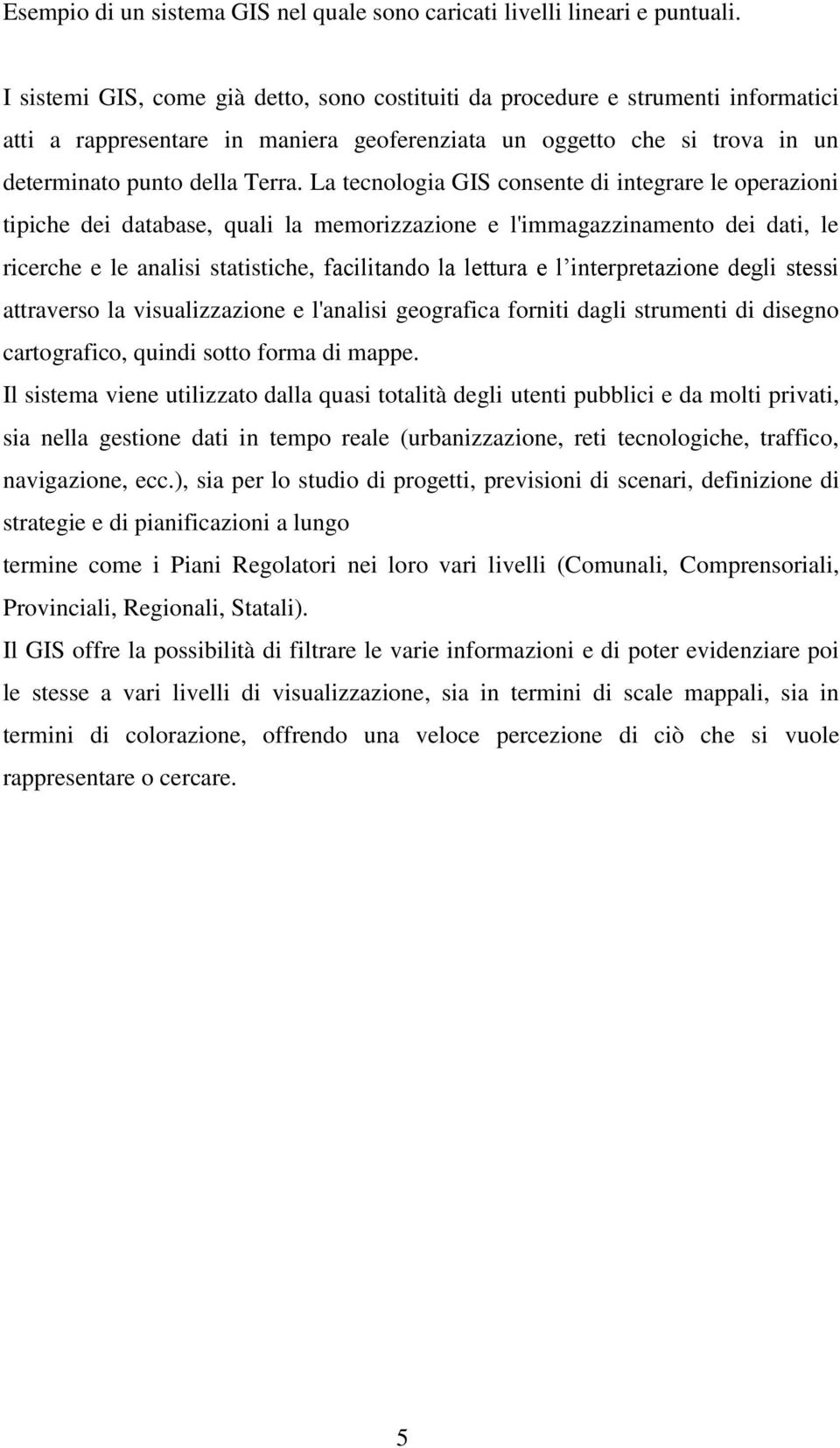 La tecnologia GIS consente di integrare le operazioni tipiche dei database, quali la memorizzazione e l'immagazzinamento dei dati, le ricerche e le analisi statistiche, facilitando la lettura e l