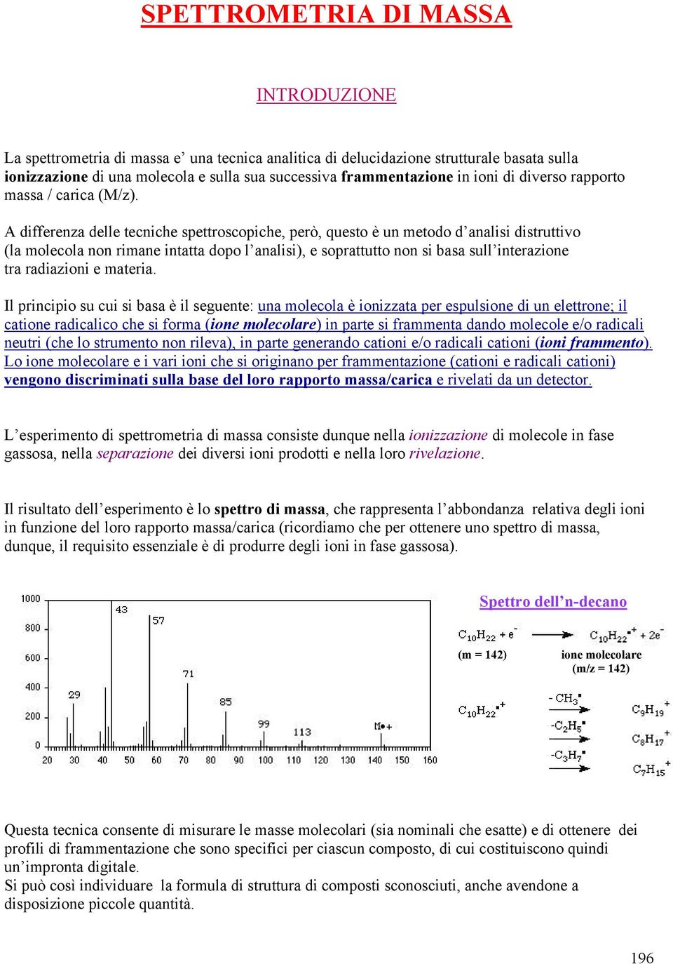 A differenza delle tecniche spettroscopiche, però, questo è un metodo d analisi distruttivo (la molecola non rimane intatta dopo l analisi), e soprattutto non si basa sull interazione tra radiazioni