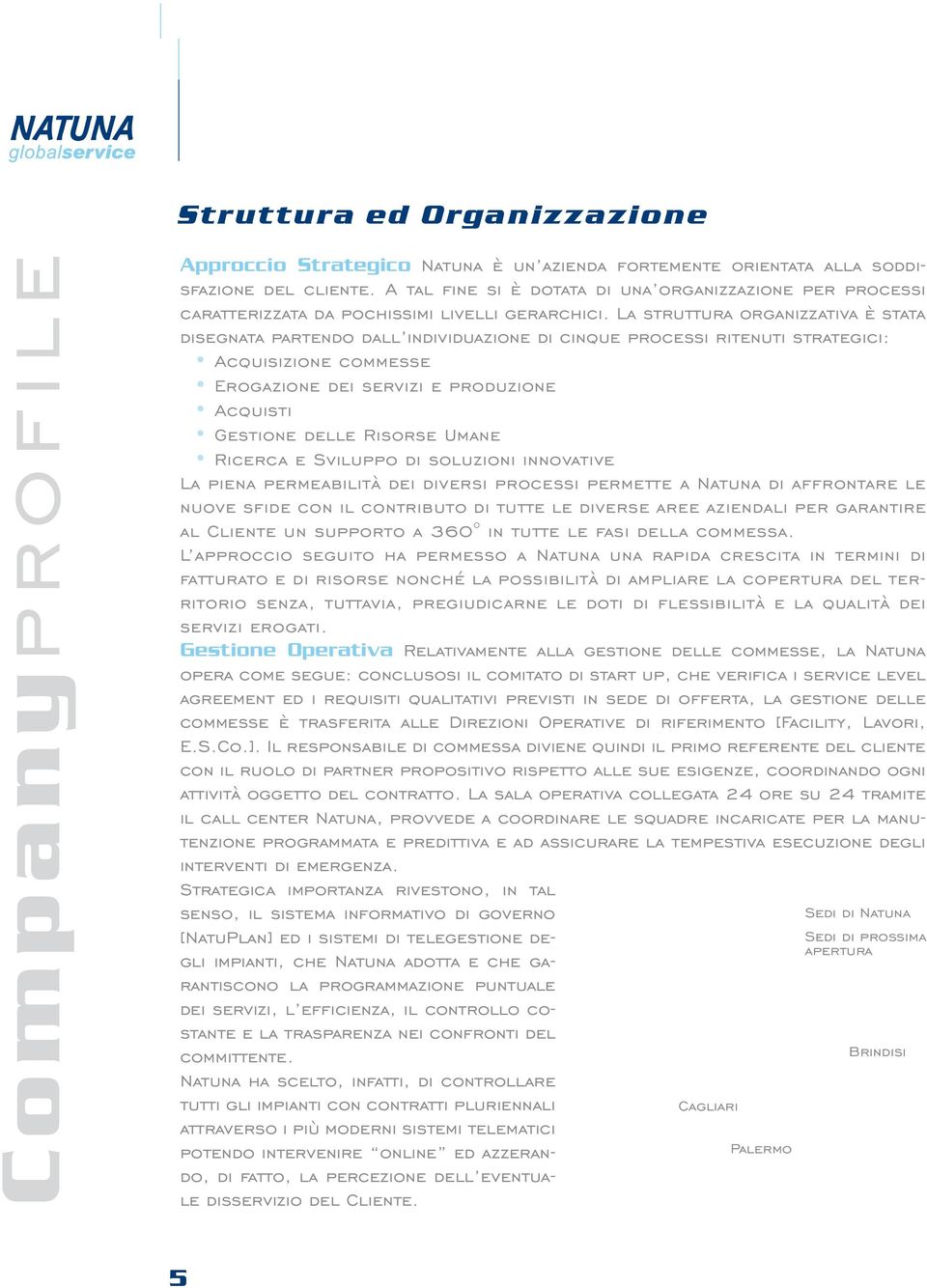 La struttura organizzativa è stata disegnata partendo dall individuazione di cinque processi ritenuti strategici: Acquisizione commesse Erogazione dei servizi e produzione Acquisti Gestione delle