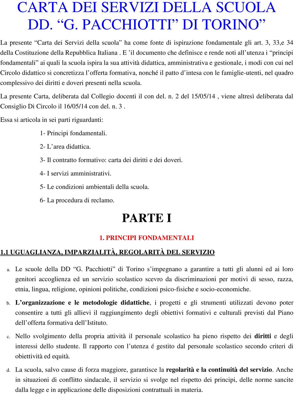 E il documento che definisce e rende noti all utenza i principi fondamentali ai quali la scuola ispira la sua attività didattica, amministrativa e gestionale, i modi con cui nel Circolo didattico si