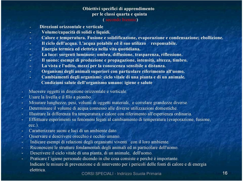 - La luce: sorgenti luminose; ombra, diffusione, trasparenza, riflessione. - Il suono: esempi di produzione e propagazione, intensità, altezza, timbro.