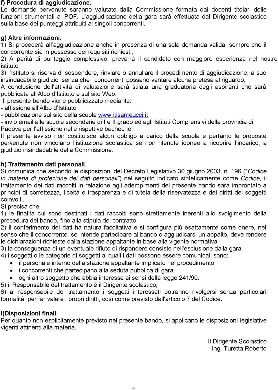 1) Si procederà all aggiudicazione anche in presenza di una sola domanda valida, sempre che il concorrente sia in possesso dei requisiti richiesti; 2) A parità di punteggio complessivo, prevarrà il