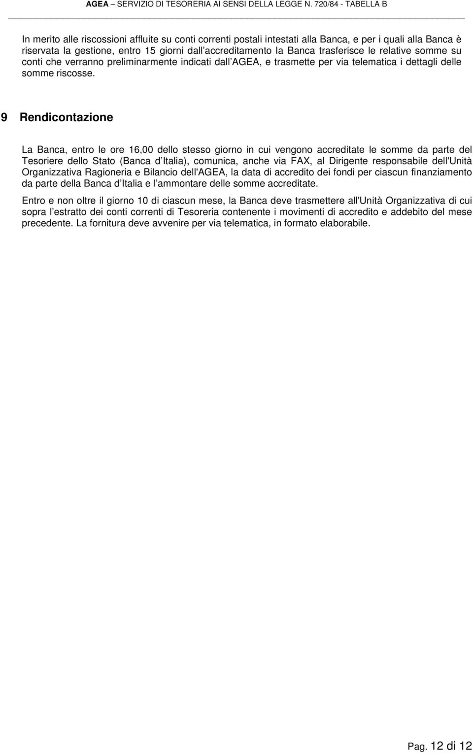 9 Rendicontazione La Banca, entro le ore 16,00 dello stesso giorno in cui vengono accreditate le somme da parte del Tesoriere dello Stato (Banca d Italia), comunica, anche via FAX, al Dirigente