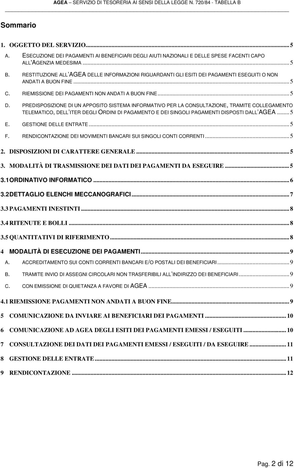 PREDISPOSIZIONE DI UN APPOSITO SISTEMA INFORMATIVO PER LA CONSULTAZIONE, TRAMITE COLLEGAMENTO TELEMATICO, DELL ITER DEGLI ORDINI DI PAGAMENTO E DEI SINGOLI PAGAMENTI DISPOSTI DALL AGEA... 5 E.