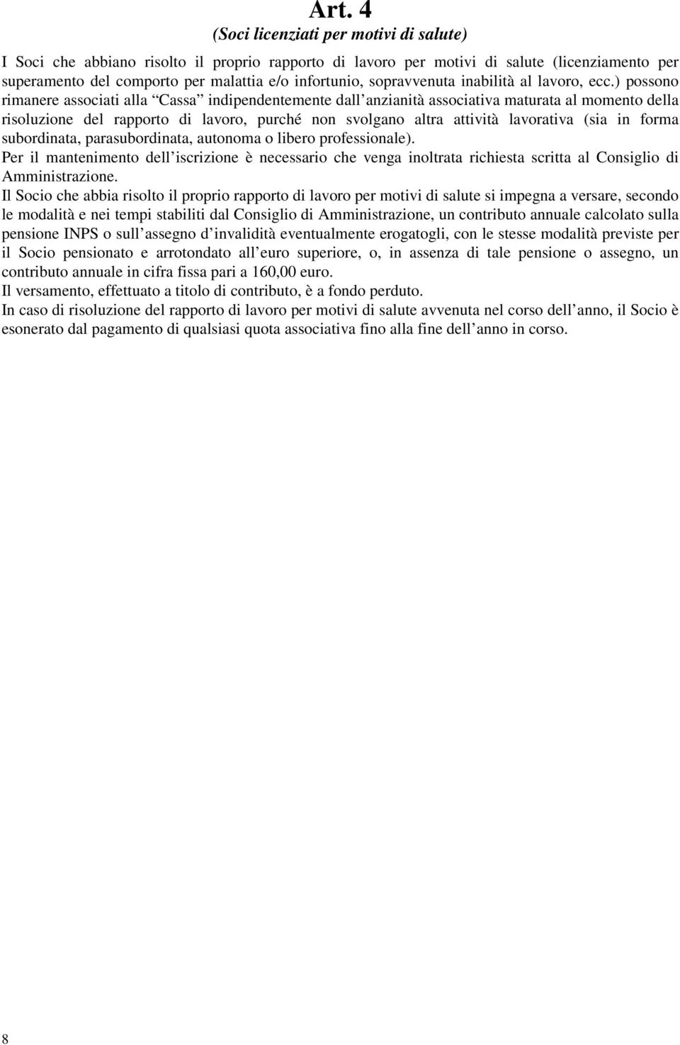 ) possono rimanere associati alla Cassa indipendentemente dall anzianità associativa maturata al momento della risoluzione del rapporto di lavoro, purché non svolgano altra attività lavorativa (sia