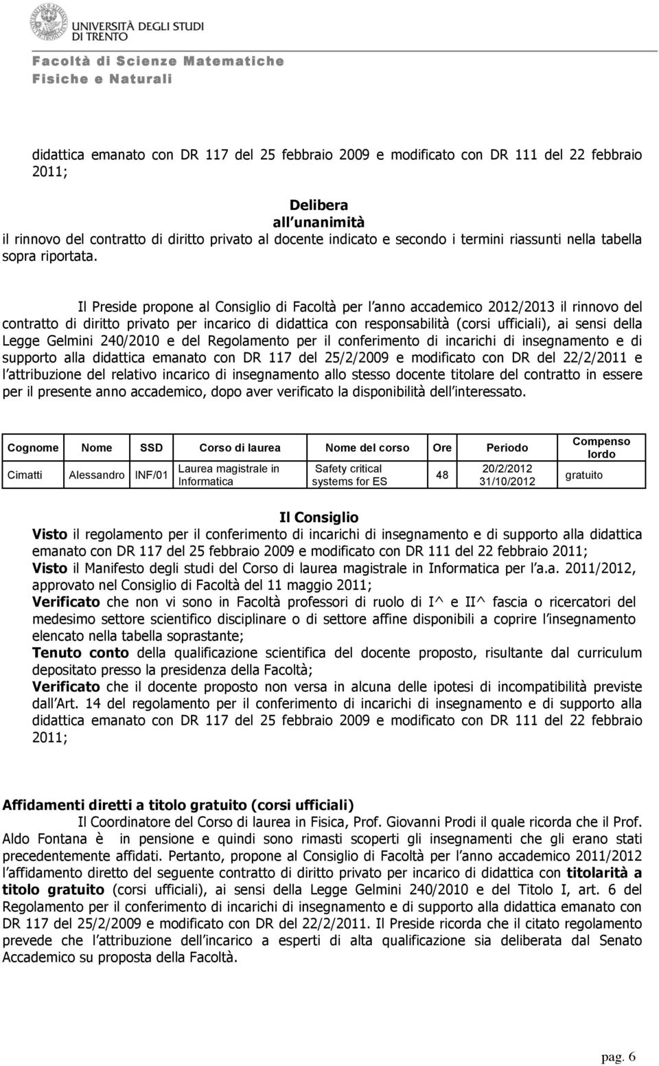 Il Preside propone al Consiglio di Facoltà per l anno accademico 2012/2013 il rinnovo del contratto di diritto privato per incarico di didattica con responsabilità (corsi ufficiali), ai sensi della