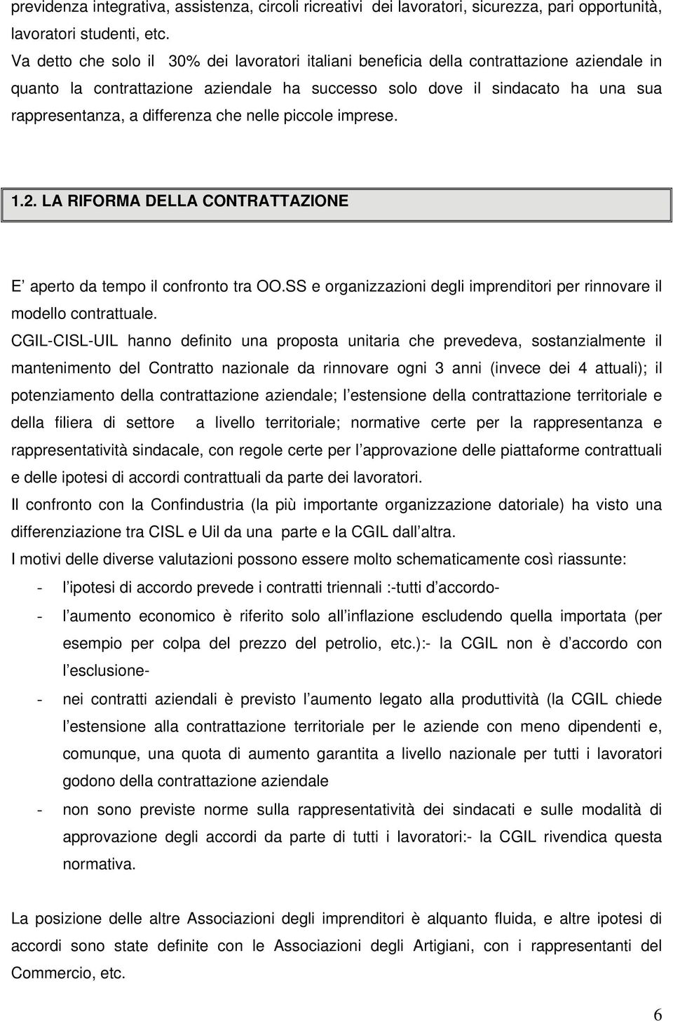 differenza che nelle piccole imprese. 1.2. LA RIFORMA DELLA CONTRATTAZIONE E aperto da tempo il confronto tra OO.SS e organizzazioni degli imprenditori per rinnovare il modello contrattuale.