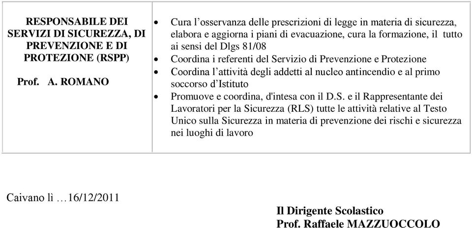 Coordina i referenti del Servizio di Prevenzione e Protezione Coordina l attività degli addetti al nucleo antincendio e al primo soccorso d Istituto Promuove e coordina,