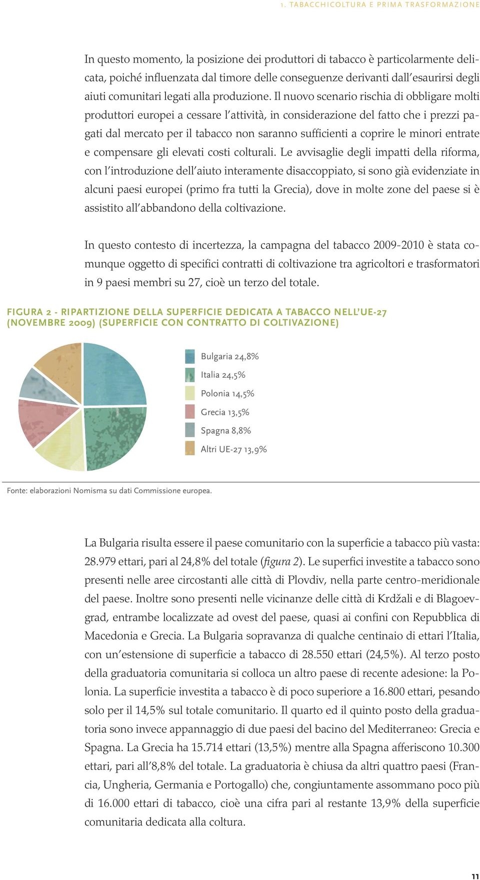 Il nuovo scenario rischia di obbligare molti produttori europei a cessare l attività, in considerazione del fatto che i prezzi pagati dal mercato per il tabacco non saranno sufficienti a coprire le