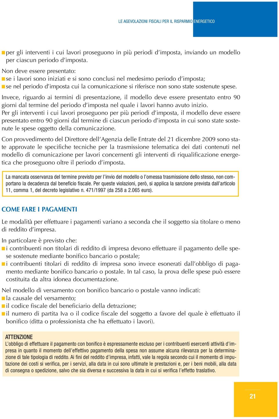 Invece, riguardo ai termini di presentazione, il modello deve essere presentato entro 90 giorni dal termine del periodo d imposta nel quale i lavori hanno avuto inizio.