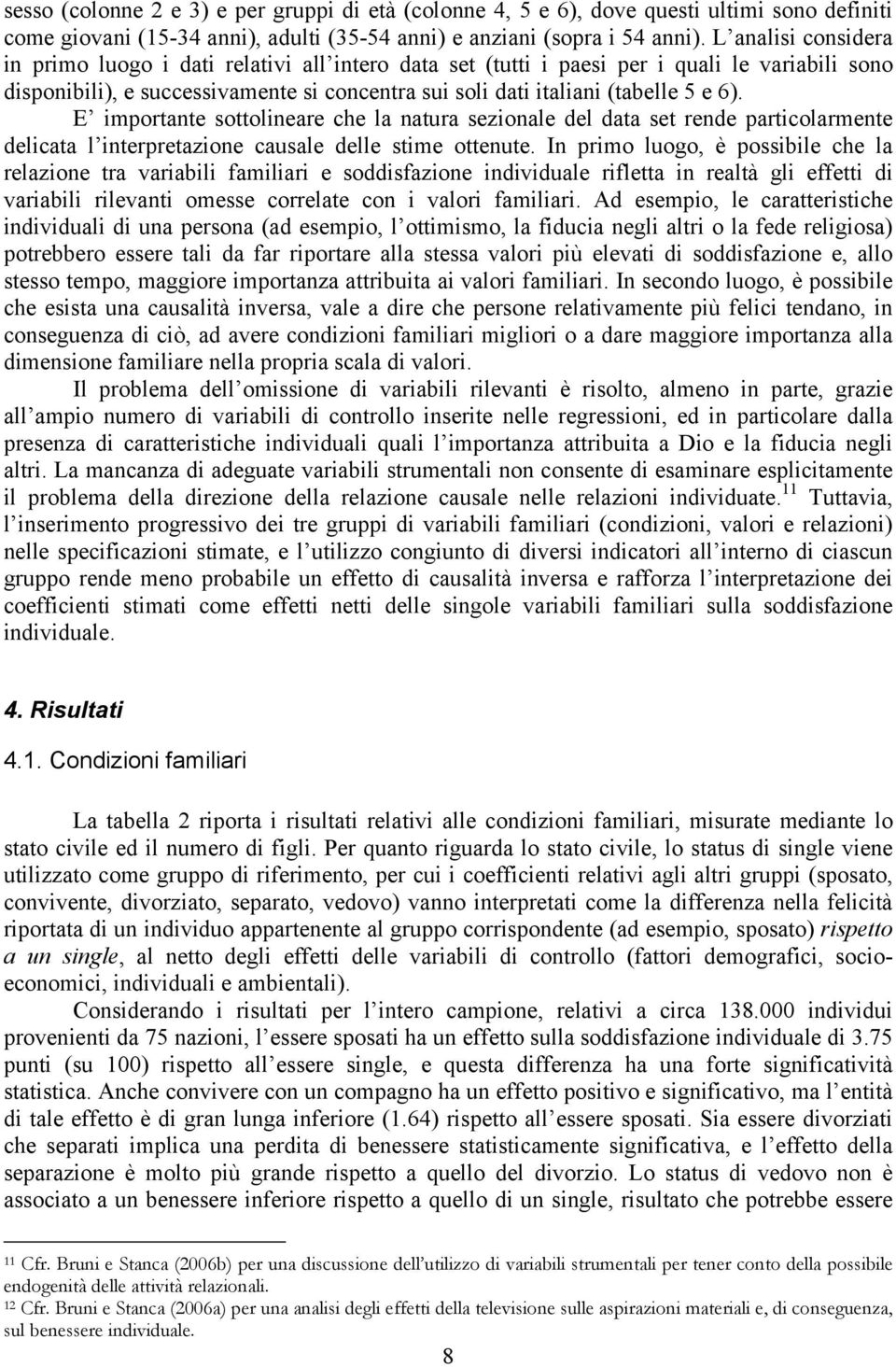 E importante sottolineare che la natura sezionale del data set rende particolarmente delicata l interpretazione causale delle stime ottenute.