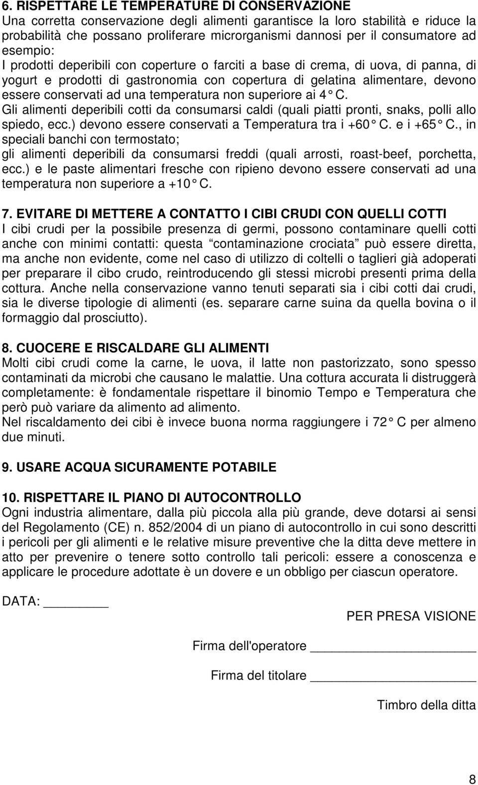 conservati ad una temperatura non superi ai 4 C. Gli alimenti deperibili cotti da consumarsi caldi (quali piatti pronti, snaks, polli allo spiedo, ecc.