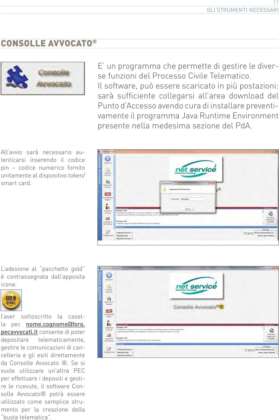 presente nella medesima sezione del PdA. All avvio sarà necessario autenticarsi inserendo il codice pin codice numerico fornito unitamente al dispositivo token/ smart card.