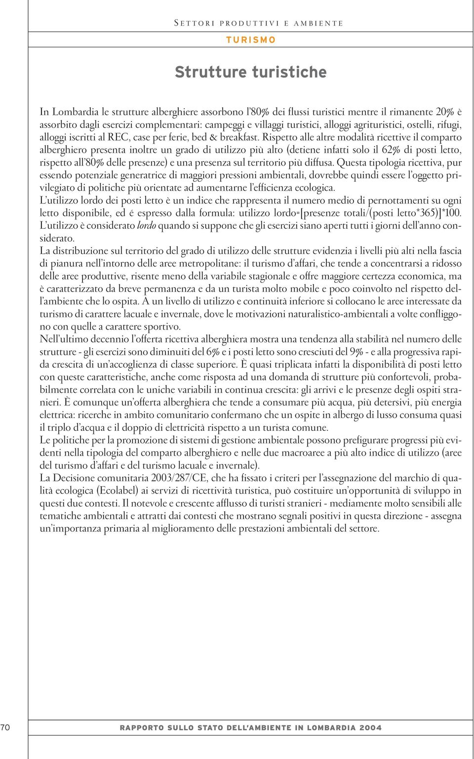 Rispetto alle altre modalità ricettive il comparto alberghiero presenta inoltre un grado di utilizzo più alto (detiene infatti solo il 62% di posti letto, rispetto all 80% delle presenze) e una