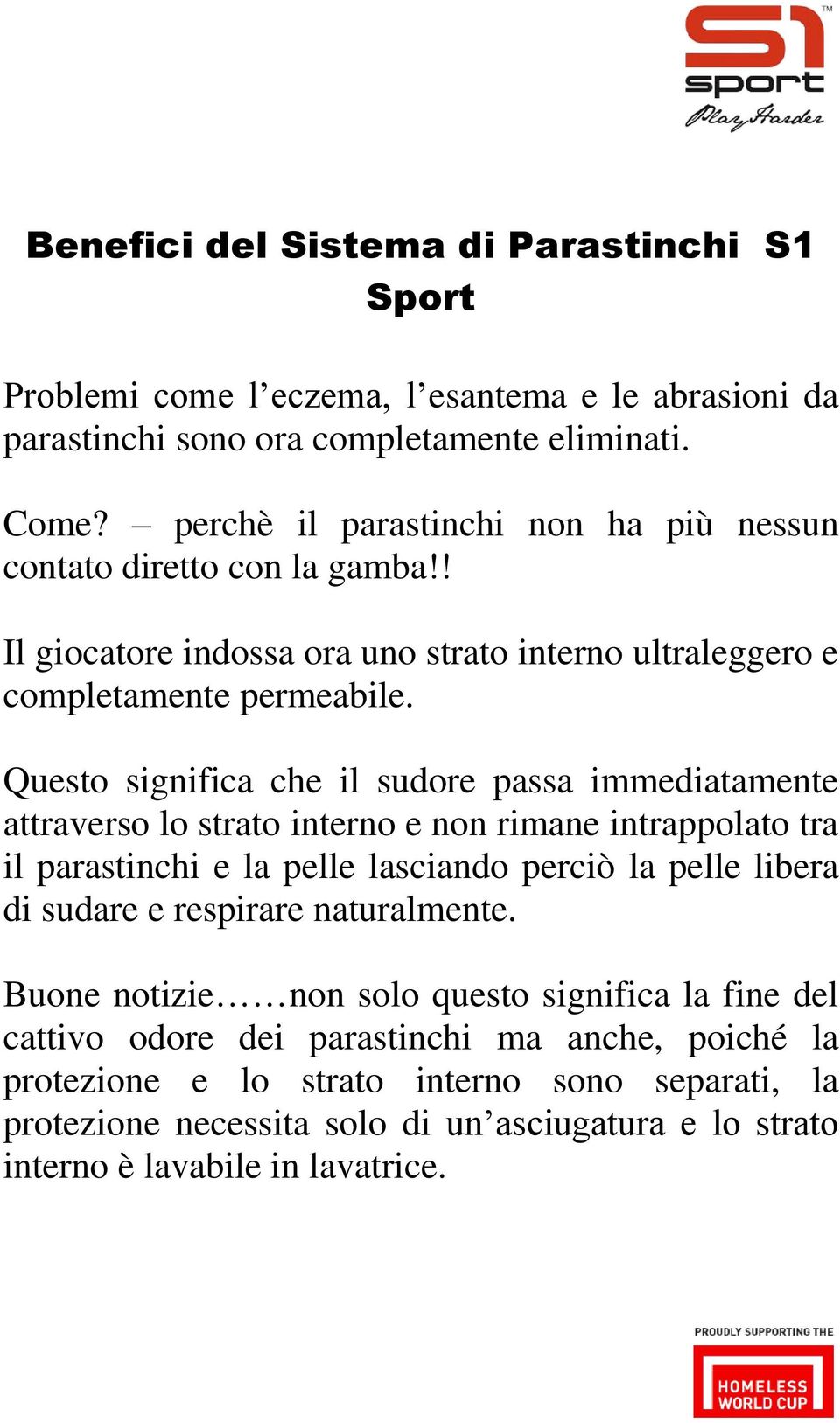 Questo significa che il sudore passa immediatamente attraverso lo strato interno e non rimane intrappolato tra il parastinchi e la pelle lasciando perciò la pelle libera di sudare e