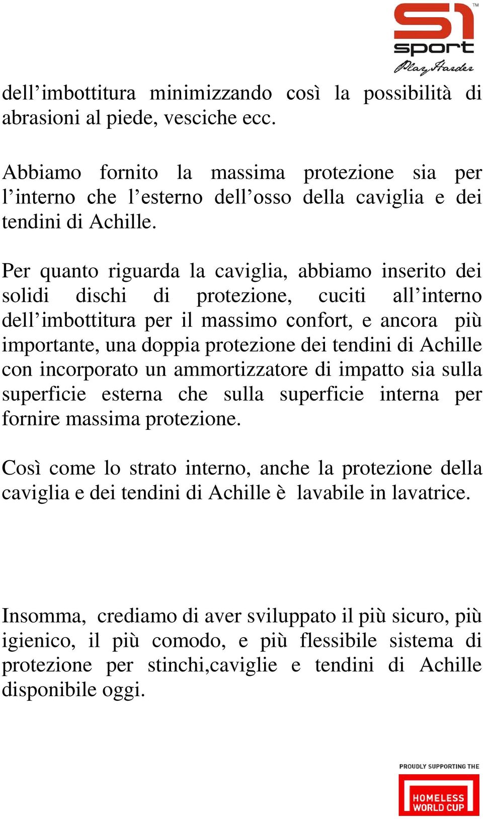 Per quanto riguarda la caviglia, abbiamo inserito dei solidi dischi di protezione, cuciti all interno dell imbottitura per il massimo confort, e ancora più importante, una doppia protezione dei