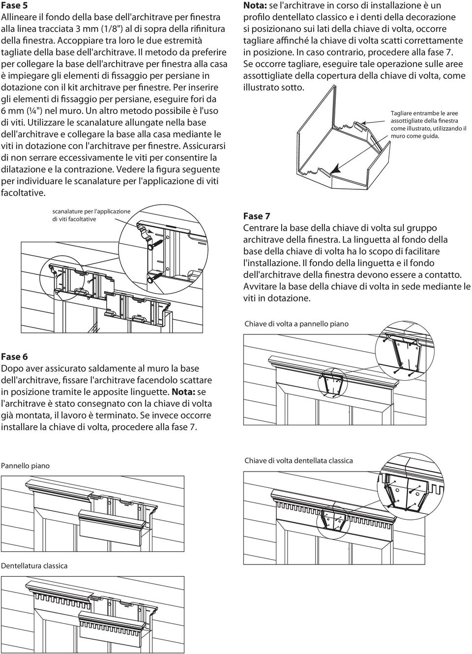 Il metodo da preferire per collegare la base dell'architrave per finestra alla casa è impiegare gli elementi di fissaggio per persiane in dotazione con il kit architrave per finestre.