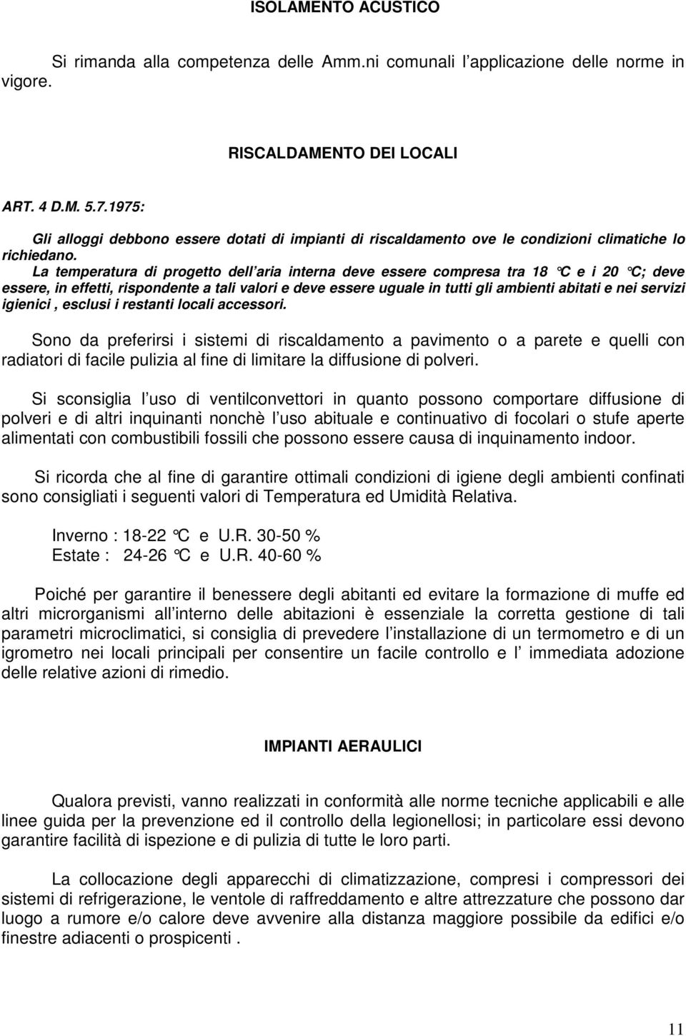 La temperatura di progetto dell aria interna deve essere compresa tra 18 C e i 20 C; deve essere, in effetti, rispondente a tali valori e deve essere uguale in tutti gli ambienti abitati e nei