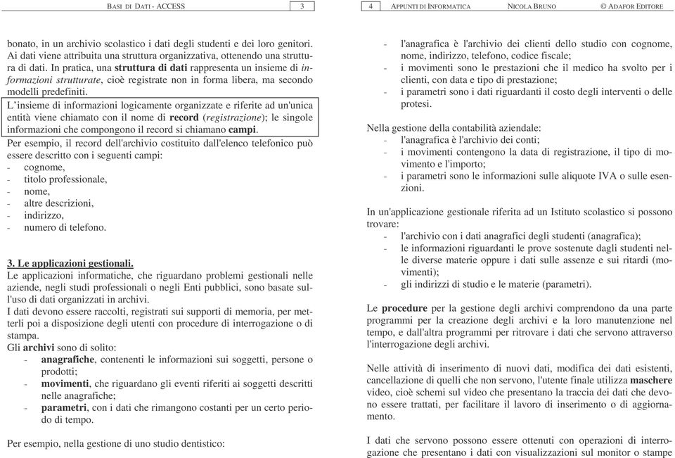 In pratica, una struttura di dati rappresenta un insieme di informazioni strutturate, cioè registrate non in forma libera, ma secondo modelli predefiniti.