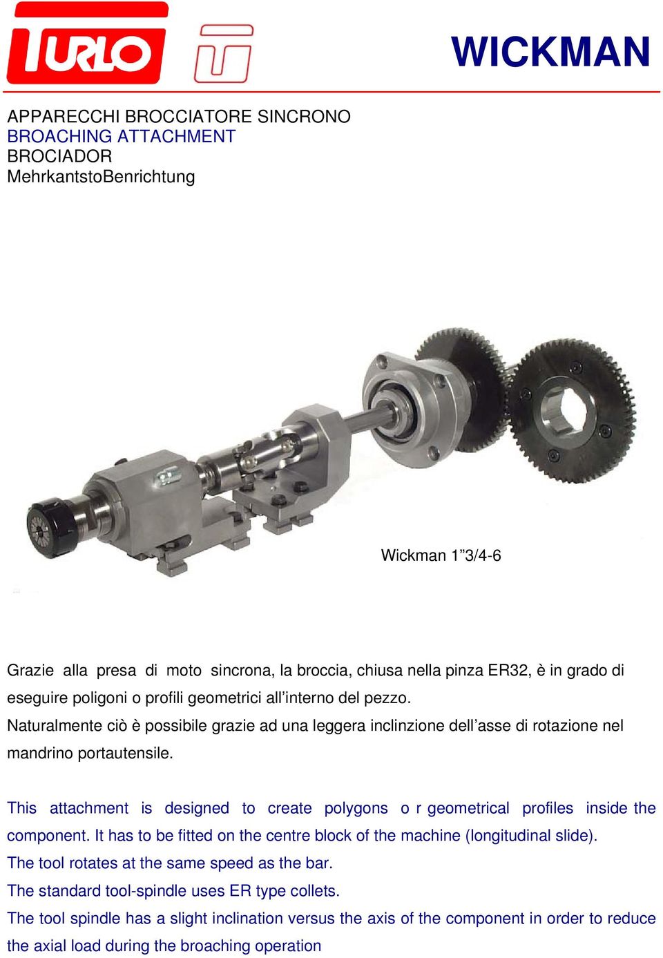 This attachment is designed to create polygons o r geometrical profiles inside the component. It has to be fitted on the centre block of the machine (longitudinal slide).