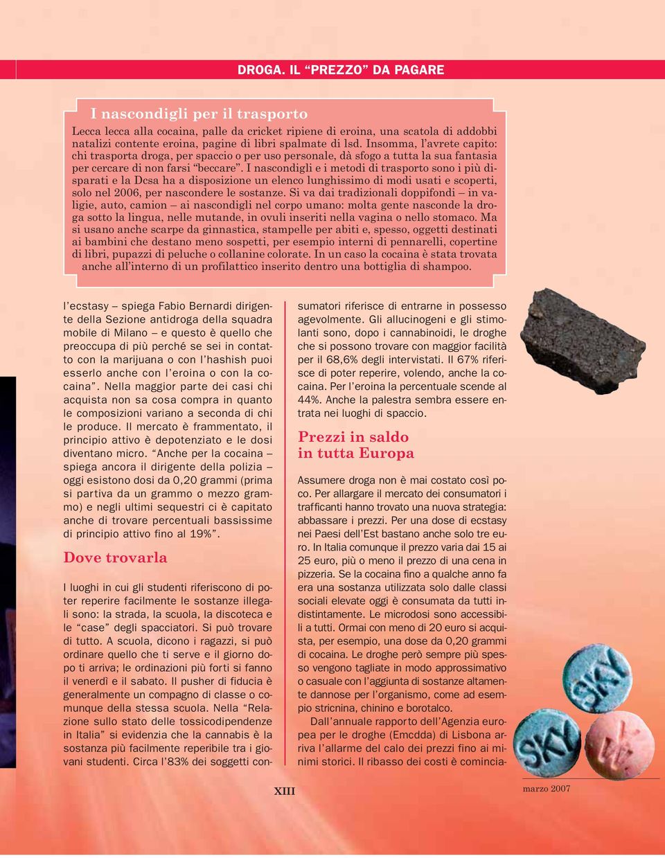 Insomma, l avrete capito: chi trasporta droga, per spaccio o per uso personale, dà sfogo a tutta la sua fantasia per cercare di non farsi beccare.