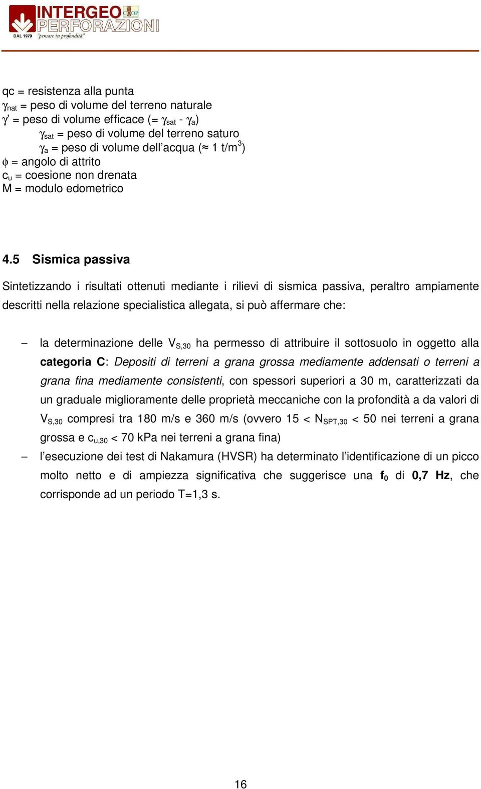 5 Sismica passiva Sintetizzando i risultati ottenuti mediante i rilievi di sismica passiva, peraltro ampiamente descritti nella relazione specialistica allegata, si può affermare che: la