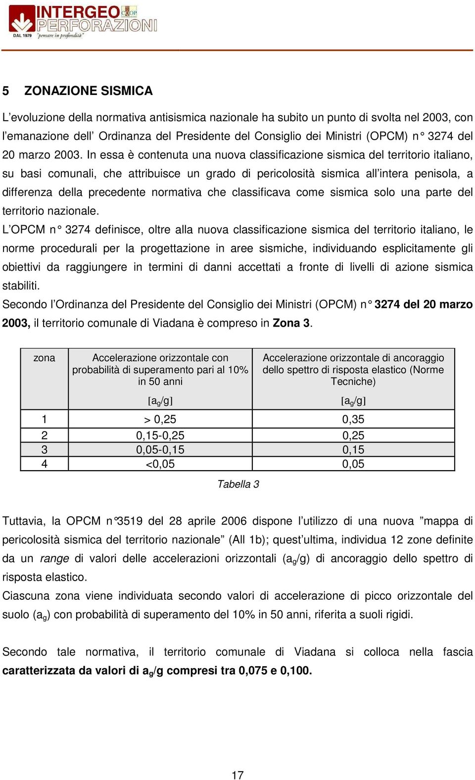 In essa è contenuta una nuova classificazione sismica del territorio italiano, su basi comunali, che attribuisce un grado di pericolosità sismica all intera penisola, a differenza della precedente