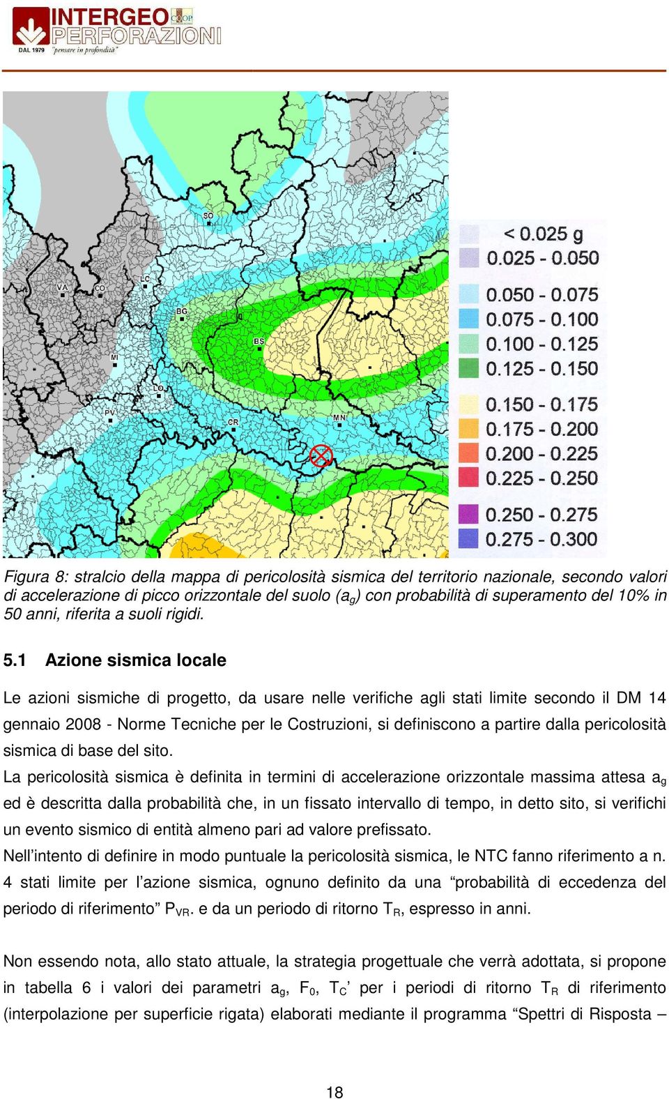 1 Azione sismica locale Le azioni sismiche di progetto, da usare nelle verifiche agli stati limite secondo il DM 14 gennaio 2008 - Norme Tecniche per le Costruzioni, si definiscono a partire dalla