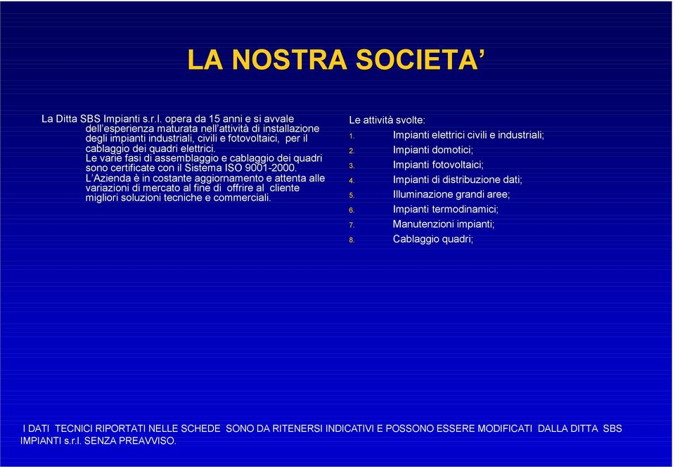 Le varie fasi di assemblaggio e cablaggio dei quadri sono certificate con il Sistema ISO 9001-2000.