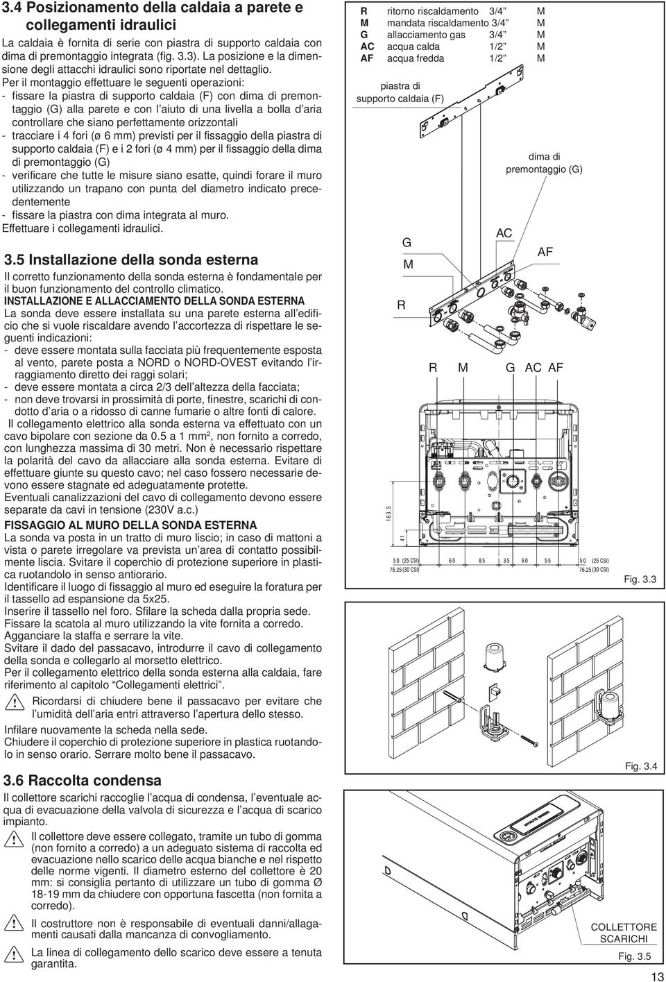 Per il montaggio effettuare le seguenti operazioni: - fissare la piastra di supporto caldaia (F) con dima di premontaggio (G) alla parete e con l aiuto di una livella a bolla d aria controllare che