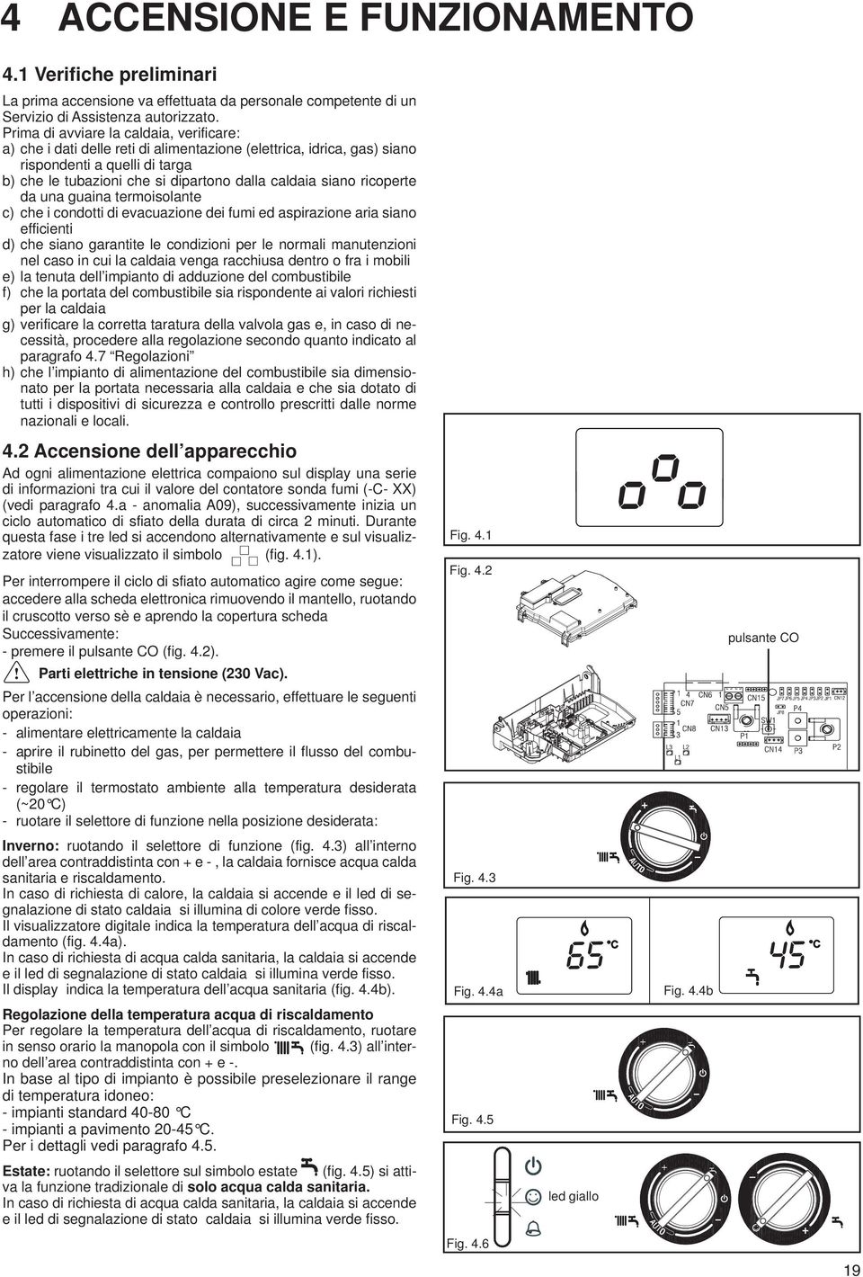 siano ricoperte da una guaina termoisolante c) che i condotti di evacuazione dei fumi ed aspirazione aria siano efficienti d) che siano garantite le condizioni per le normali manutenzioni nel caso in