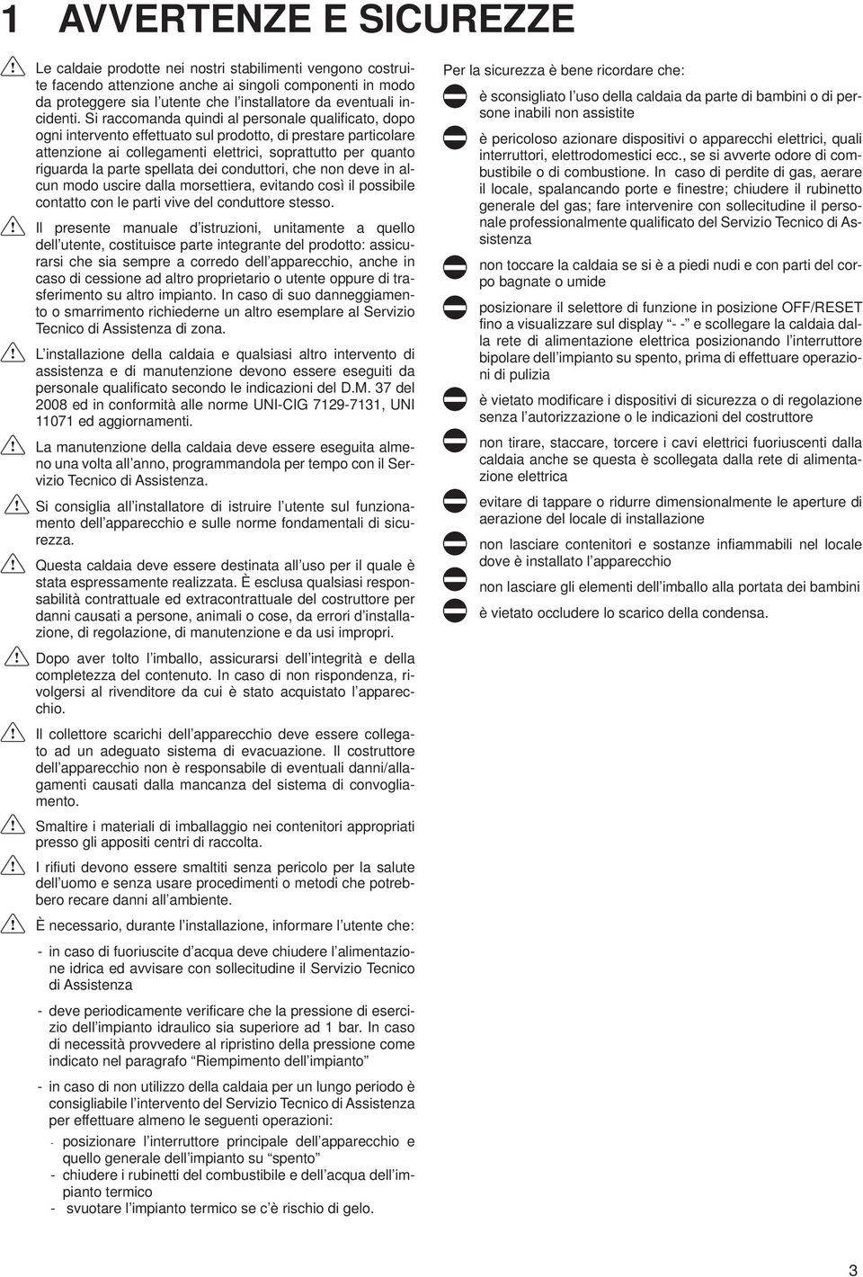 Si raccomanda quindi al personale qualificato, dopo ogni intervento effettuato sul prodotto, di prestare particolare attenzione ai collegamenti elettrici, soprattutto per quanto riguarda la parte