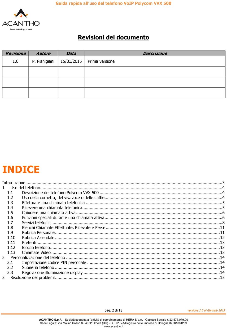 ..6 1.6 Funzioni speciali durante una chiamata attiva...6 1.7 Servizi telefonici...8 1.8 Elenchi Chiamate Effettuate, Ricevute e Perse...11 1.9 Rubrica Personale...11 1.10 Rubrica Aziendale...12 1.