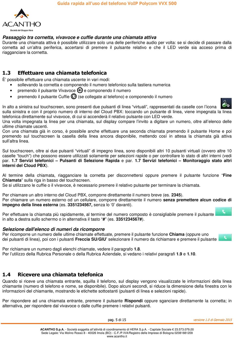 3 Effettuare una chiamata telefonica È possibile effettuare una chiamata uscente in vari modi: sollevando la cornetta e componendo il numero telefonico sulla tastiera numerica premendo il pulsante