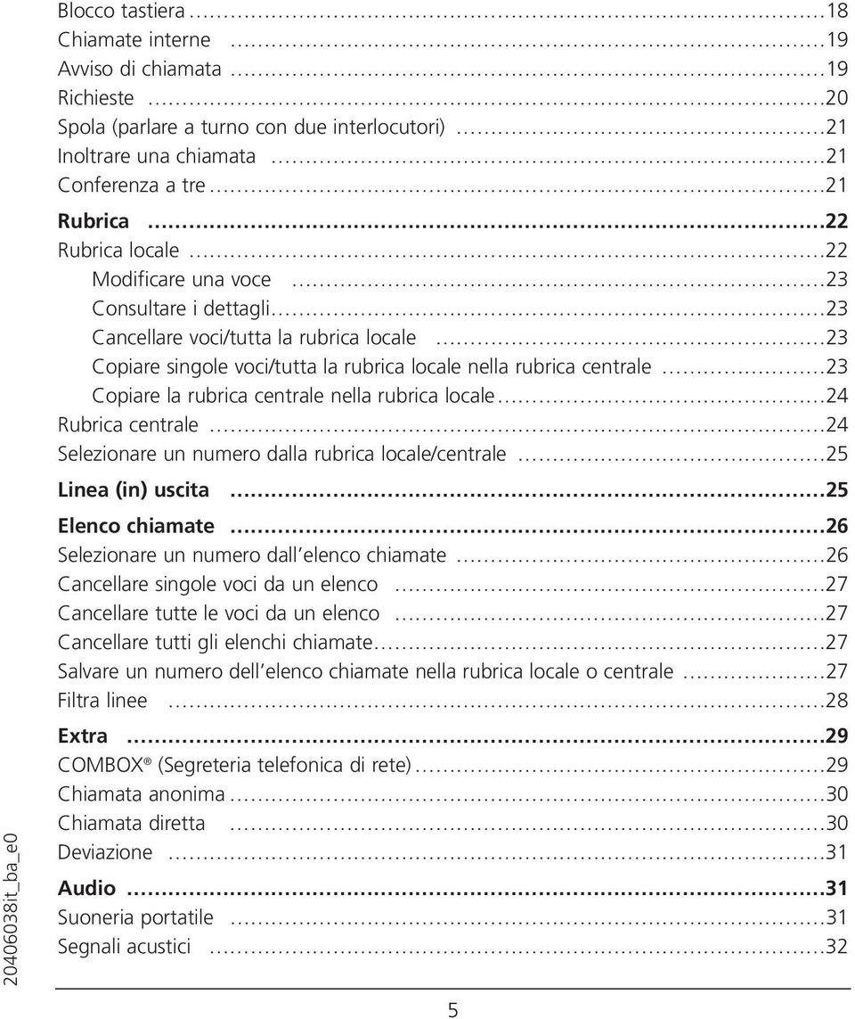 rubrica locale 24 Rubrica centrale 24 Selezionare un numero dalla rubrica locale/centrale 25 Linea (in) uscita 25 Elenco chiamate 26 Selezionare un numero dall elenco chiamate 26 Cancellare singole