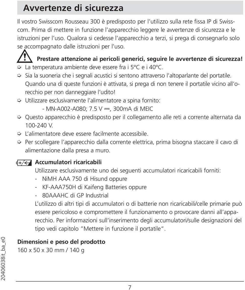 Qualora si cedesse l apparecchio a terzi, si prega di consegnarlo solo se accompagnato dalle istruzioni per l uso. Prestare attenzione ai pericoli generici, seguire le avvertenze di sicurezza!