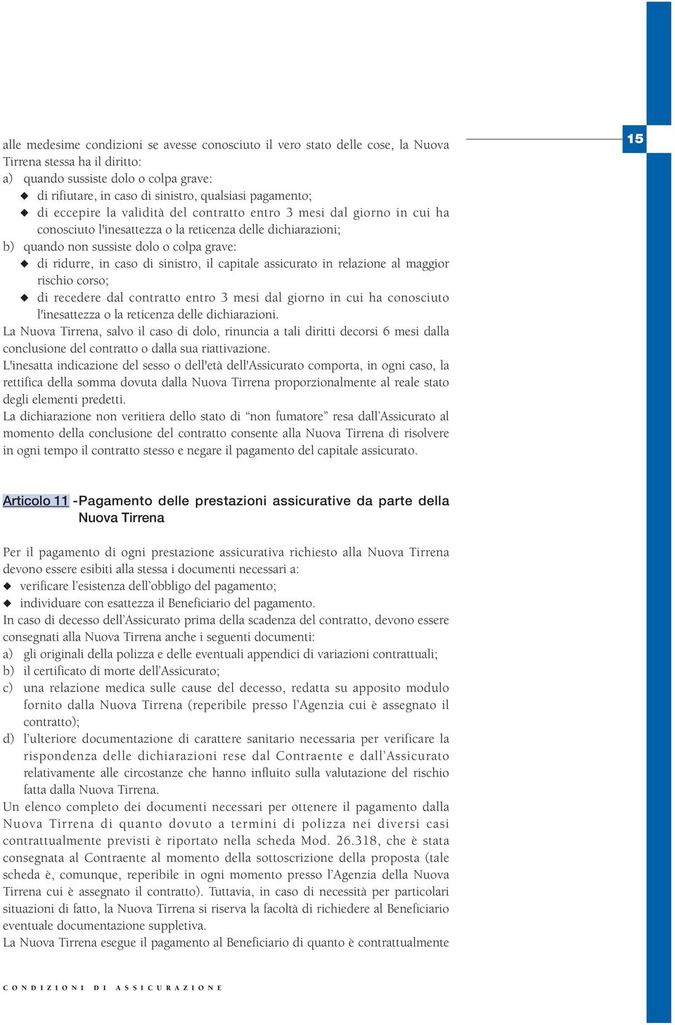 in caso di sinistro, il capitale assicurato in relazione al maggior rischio corso; di recedere dal contratto entro 3 mesi dal giorno in cui ha conosciuto l'inesattezza o la reticenza delle