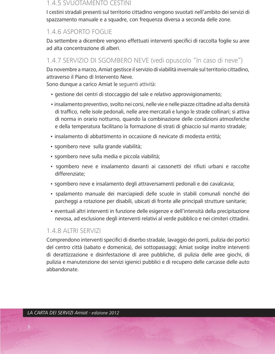 caso di neve ) Da novembre a marzo, Amiat gestisce il servizio di viabilità invernale sul territorio cittadino, attraverso il Piano di Intervento Neve.