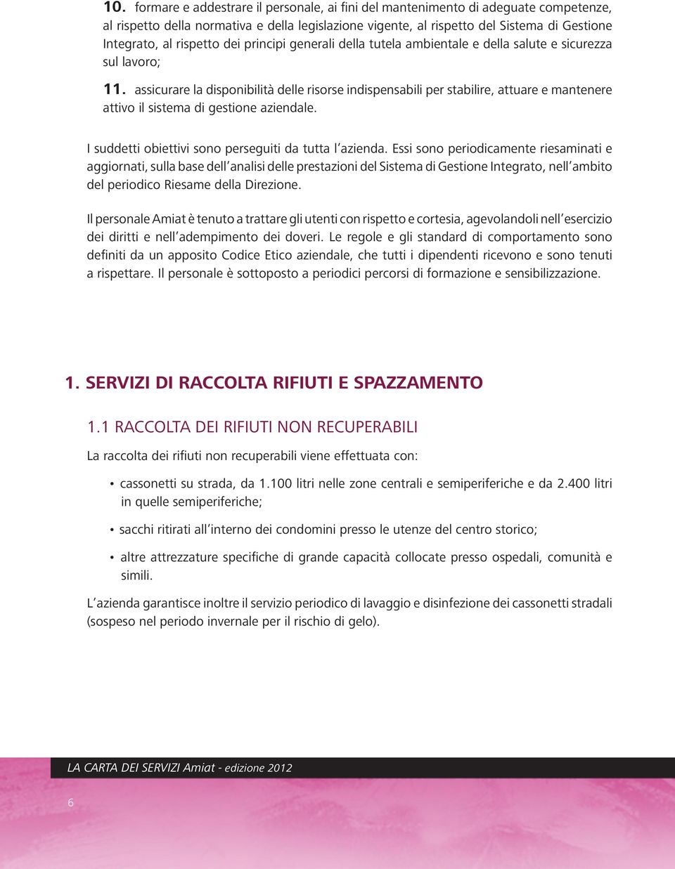 assicurare la disponibilità delle risorse indispensabili per stabilire, attuare e mantenere attivo il sistema di gestione aziendale. I suddetti obiettivi sono perseguiti da tutta l azienda.