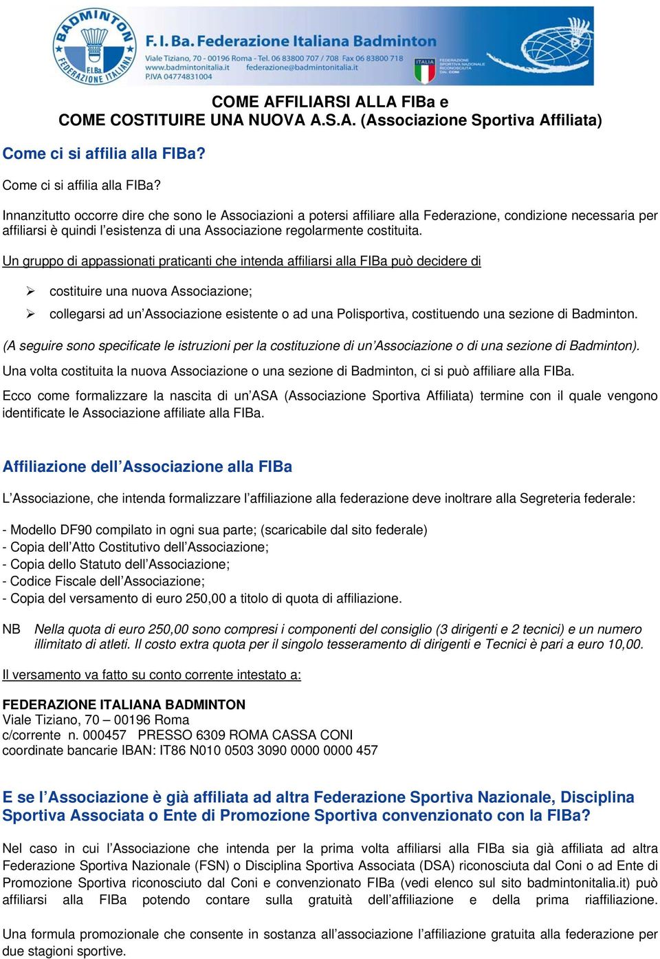 Innanzitutto occorre dire che sono le Associazioni a potersi affiliare alla Federazione, condizione necessaria per affiliarsi è quindi l esistenza di una Associazione regolarmente costituita.