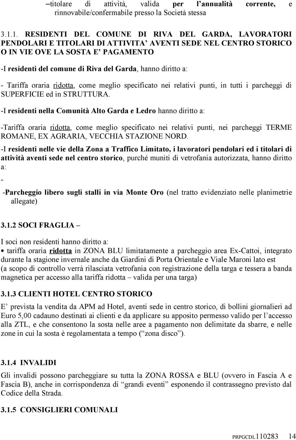 hanno diritto a: - Tariffa oraria ridotta, come meglio specificato nei relativi punti, in tutti i parcheggi di SUPERFICIE ed in STRUTTURA.