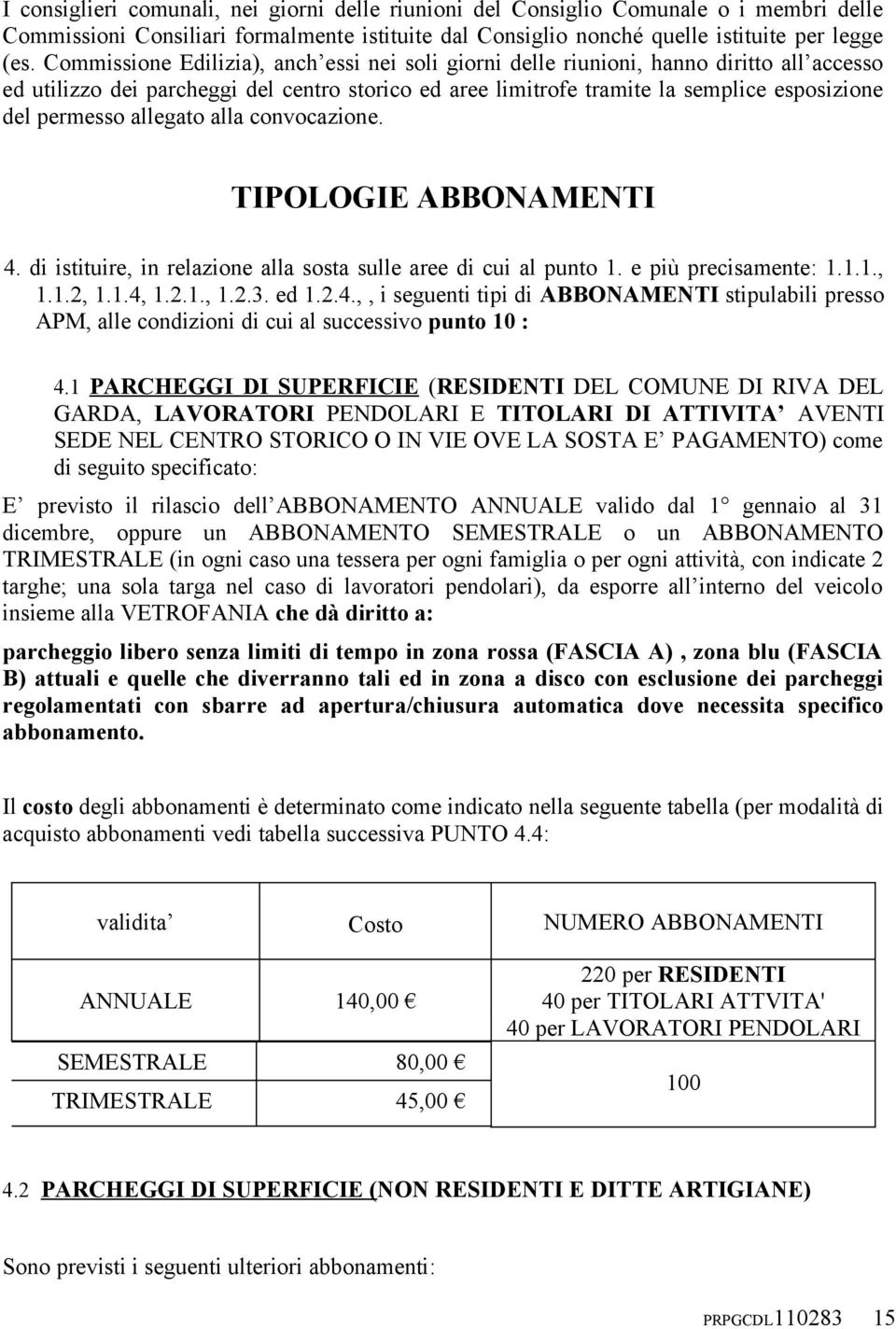 allegato alla convocazione. TIPOLOGIE ABBONAMENTI 4. di istituire, in relazione alla sosta sulle aree di cui al punto 1. e più precisamente: 1.1.1., 1.1.2, 1.1.4, 1.2.1., 1.2.3. ed 1.2.4.,, i seguenti tipi di ABBONAMENTI stipulabili presso APM, alle condizioni di cui al successivo punto 10 : 4.